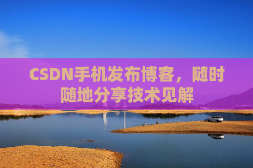 CSDN手机发布博客,随时随地分享技术见解