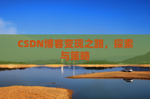CSDN博客变现之路,探索与策略